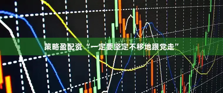 策略盈配资 “一定要坚定不移地跟党走”