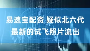 易速宝配资 疑似北六代最新的试飞照片流出